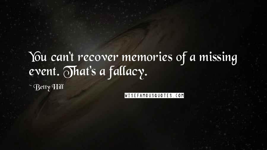 Betty Hill Quotes: You can't recover memories of a missing event. That's a fallacy.