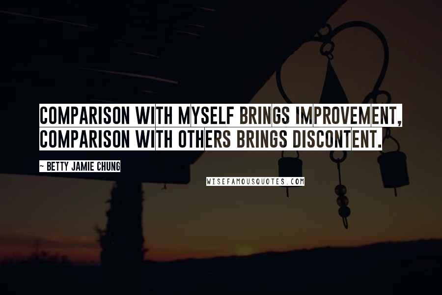 Betty Jamie Chung Quotes: Comparison with myself brings improvement, comparison with others brings discontent.