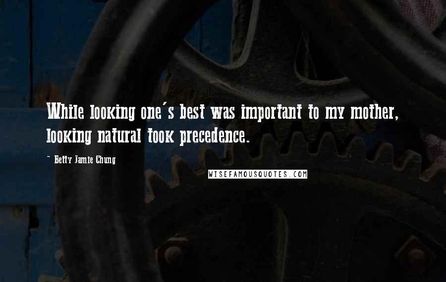 Betty Jamie Chung Quotes: While looking one's best was important to my mother, looking natural took precedence.