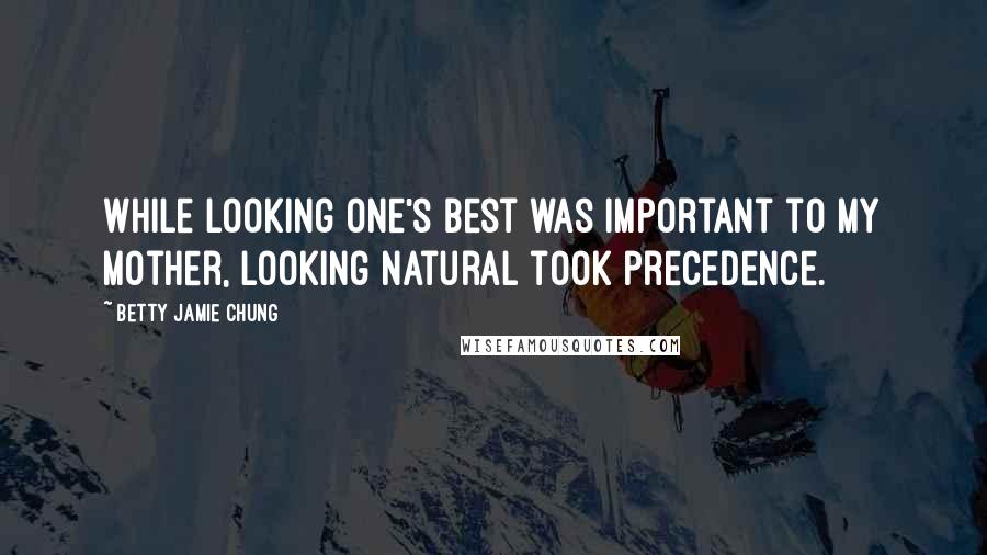 Betty Jamie Chung Quotes: While looking one's best was important to my mother, looking natural took precedence.