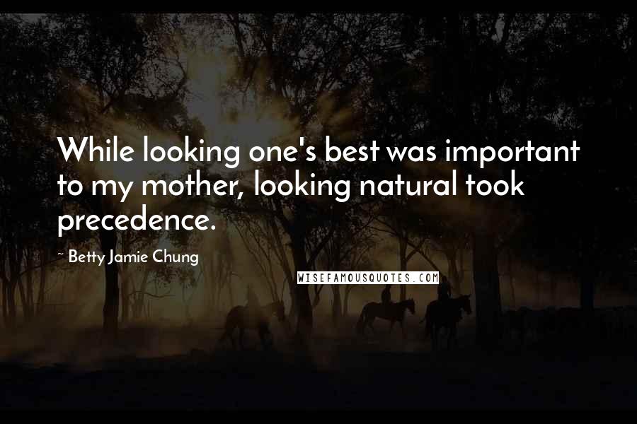 Betty Jamie Chung Quotes: While looking one's best was important to my mother, looking natural took precedence.