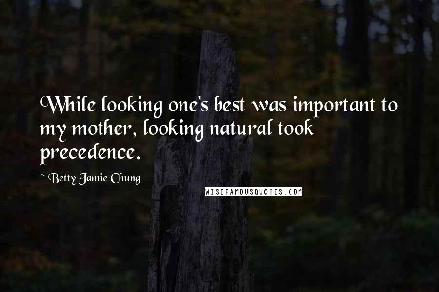 Betty Jamie Chung Quotes: While looking one's best was important to my mother, looking natural took precedence.
