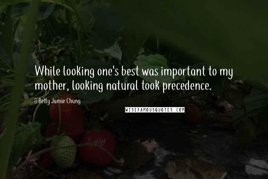 Betty Jamie Chung Quotes: While looking one's best was important to my mother, looking natural took precedence.