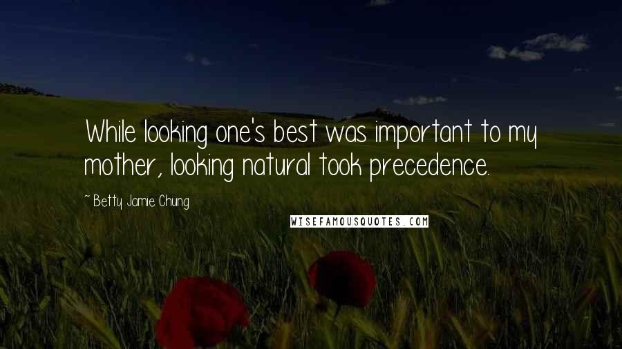 Betty Jamie Chung Quotes: While looking one's best was important to my mother, looking natural took precedence.