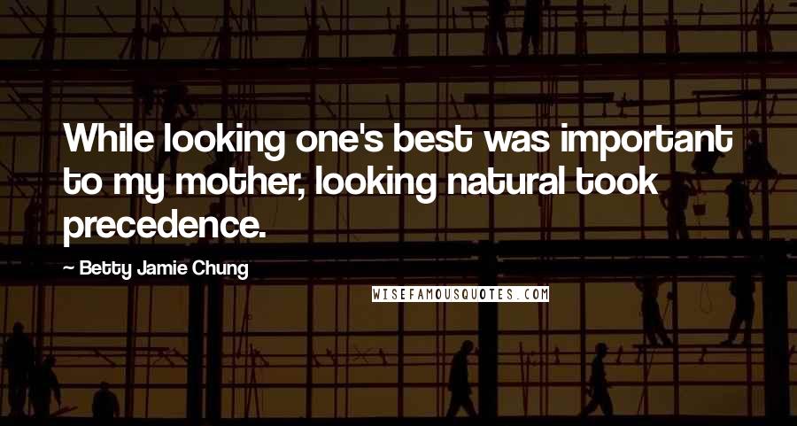 Betty Jamie Chung Quotes: While looking one's best was important to my mother, looking natural took precedence.