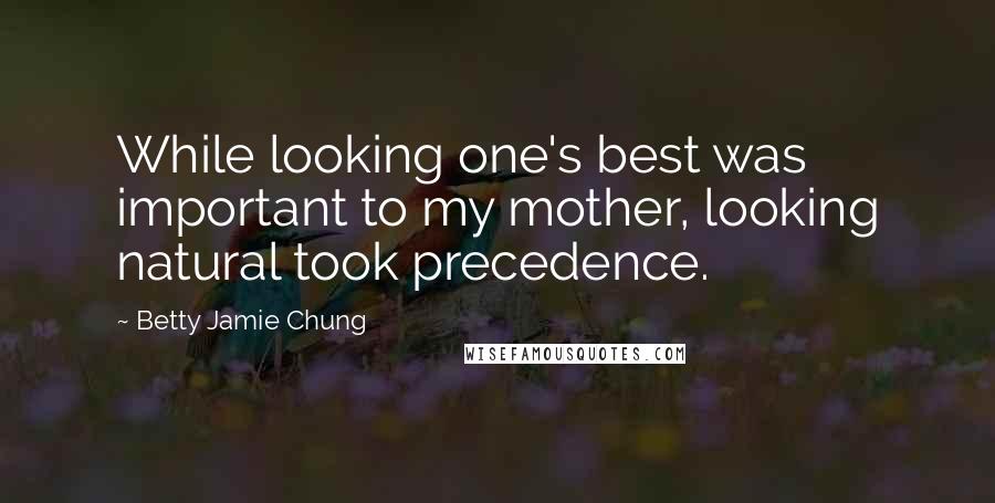 Betty Jamie Chung Quotes: While looking one's best was important to my mother, looking natural took precedence.