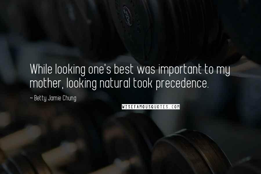Betty Jamie Chung Quotes: While looking one's best was important to my mother, looking natural took precedence.