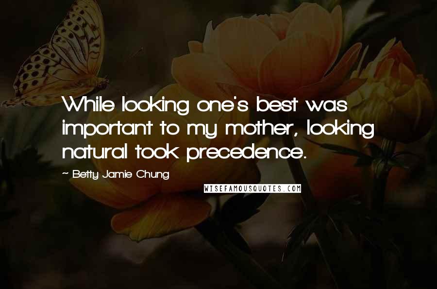 Betty Jamie Chung Quotes: While looking one's best was important to my mother, looking natural took precedence.