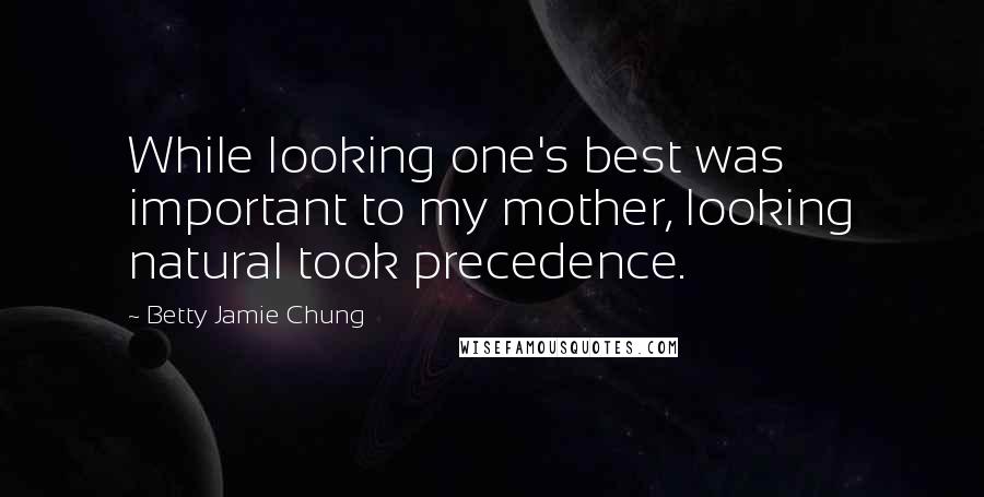 Betty Jamie Chung Quotes: While looking one's best was important to my mother, looking natural took precedence.