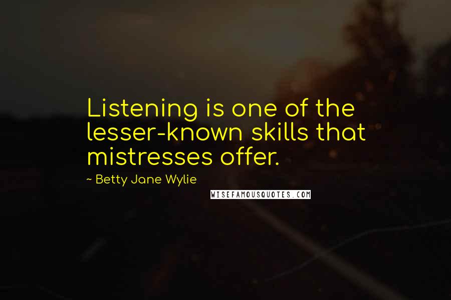 Betty Jane Wylie Quotes: Listening is one of the lesser-known skills that mistresses offer.