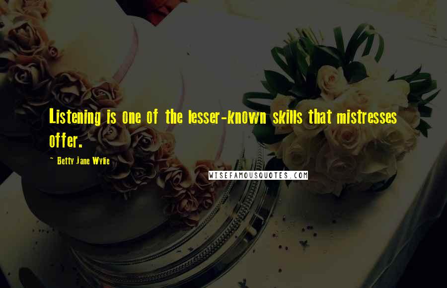 Betty Jane Wylie Quotes: Listening is one of the lesser-known skills that mistresses offer.