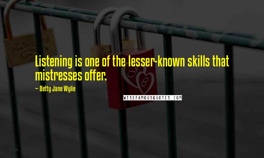 Betty Jane Wylie Quotes: Listening is one of the lesser-known skills that mistresses offer.