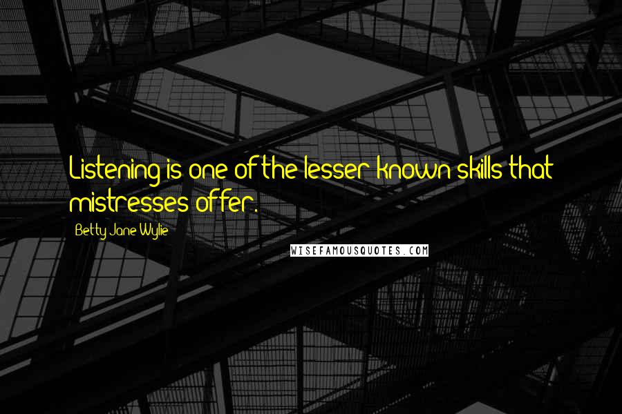 Betty Jane Wylie Quotes: Listening is one of the lesser-known skills that mistresses offer.