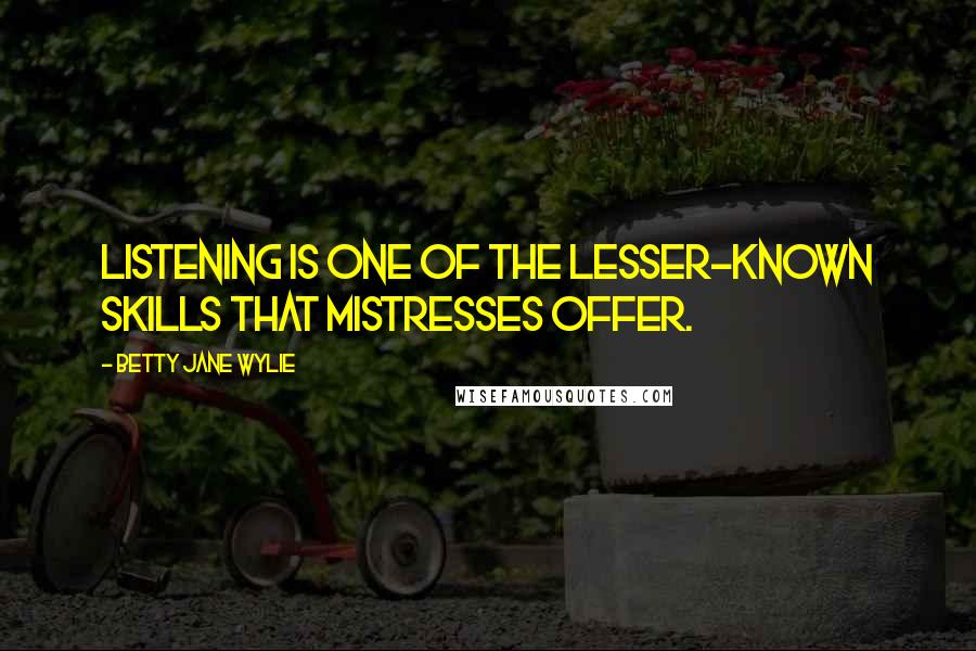 Betty Jane Wylie Quotes: Listening is one of the lesser-known skills that mistresses offer.