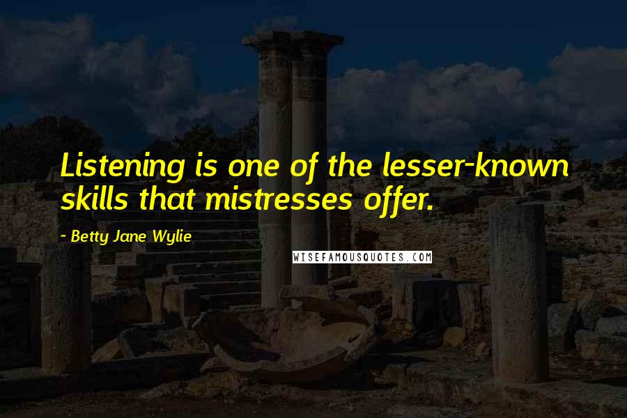 Betty Jane Wylie Quotes: Listening is one of the lesser-known skills that mistresses offer.