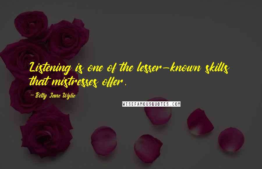 Betty Jane Wylie Quotes: Listening is one of the lesser-known skills that mistresses offer.