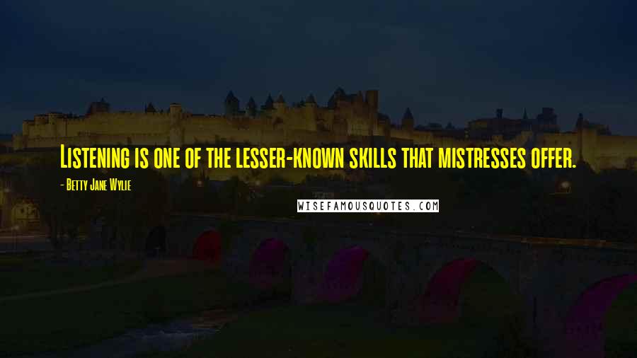 Betty Jane Wylie Quotes: Listening is one of the lesser-known skills that mistresses offer.