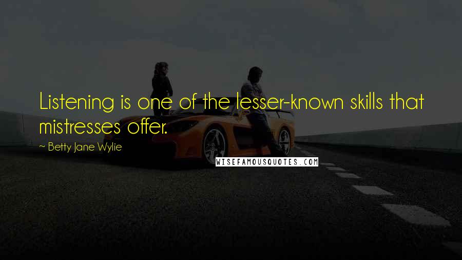 Betty Jane Wylie Quotes: Listening is one of the lesser-known skills that mistresses offer.