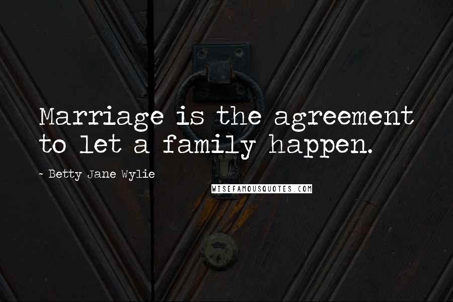 Betty Jane Wylie Quotes: Marriage is the agreement to let a family happen.