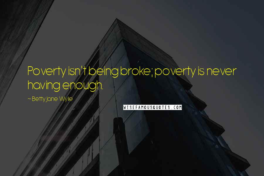 Betty Jane Wylie Quotes: Poverty isn't being broke; poverty is never having enough.