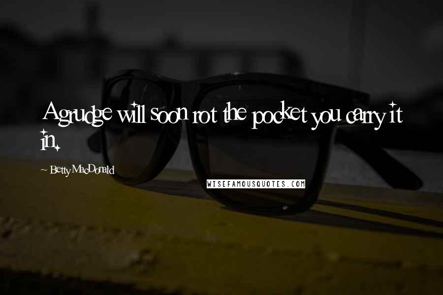 Betty MacDonald Quotes: A grudge will soon rot the pocket you carry it in.
