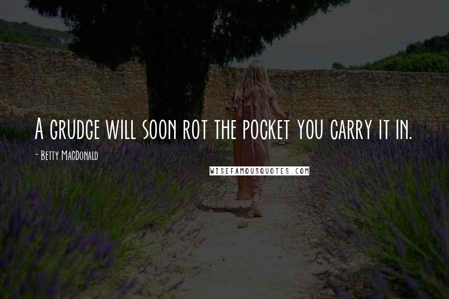 Betty MacDonald Quotes: A grudge will soon rot the pocket you carry it in.