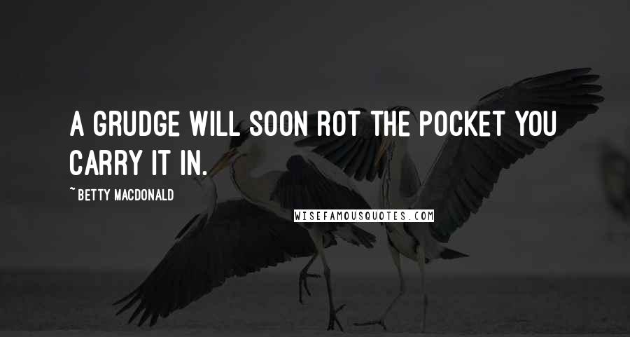 Betty MacDonald Quotes: A grudge will soon rot the pocket you carry it in.