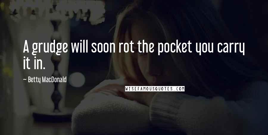 Betty MacDonald Quotes: A grudge will soon rot the pocket you carry it in.