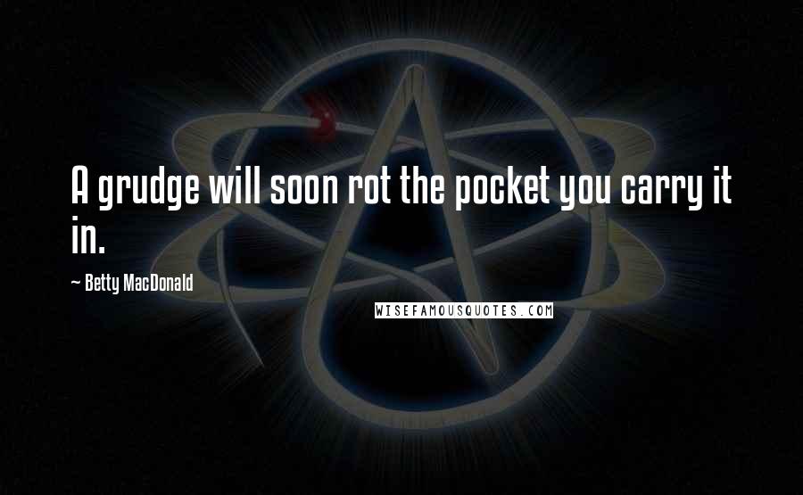 Betty MacDonald Quotes: A grudge will soon rot the pocket you carry it in.