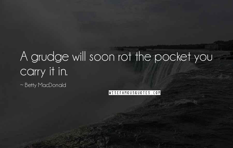 Betty MacDonald Quotes: A grudge will soon rot the pocket you carry it in.
