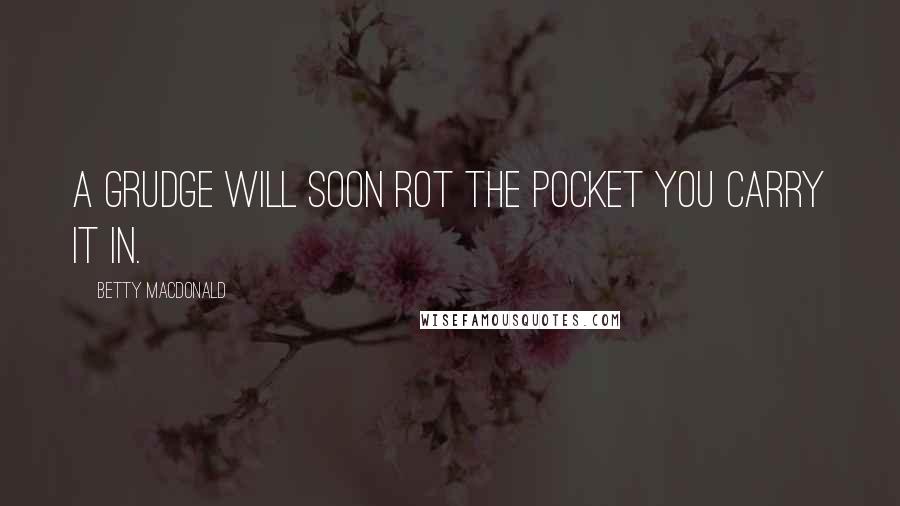 Betty MacDonald Quotes: A grudge will soon rot the pocket you carry it in.