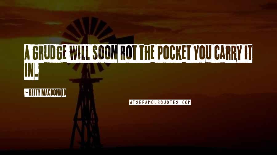 Betty MacDonald Quotes: A grudge will soon rot the pocket you carry it in.