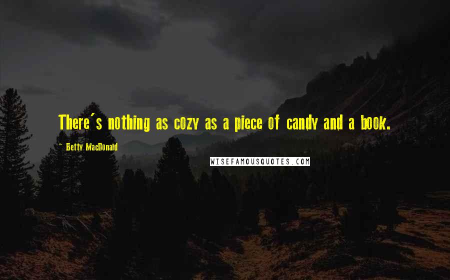 Betty MacDonald Quotes: There's nothing as cozy as a piece of candy and a book.