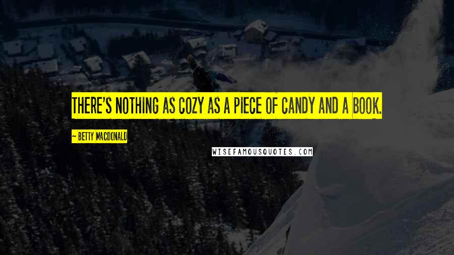 Betty MacDonald Quotes: There's nothing as cozy as a piece of candy and a book.