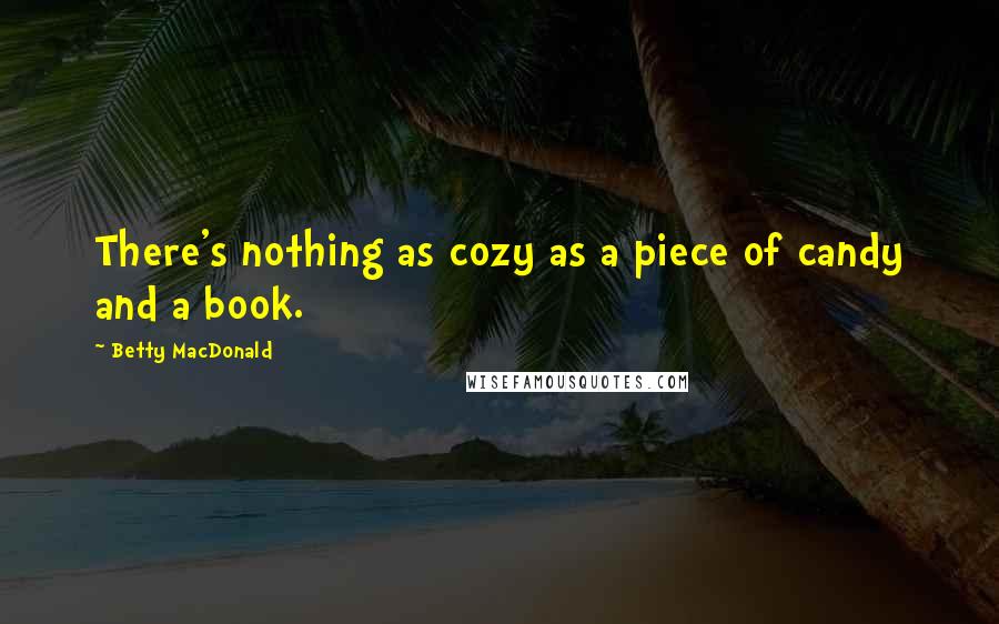 Betty MacDonald Quotes: There's nothing as cozy as a piece of candy and a book.