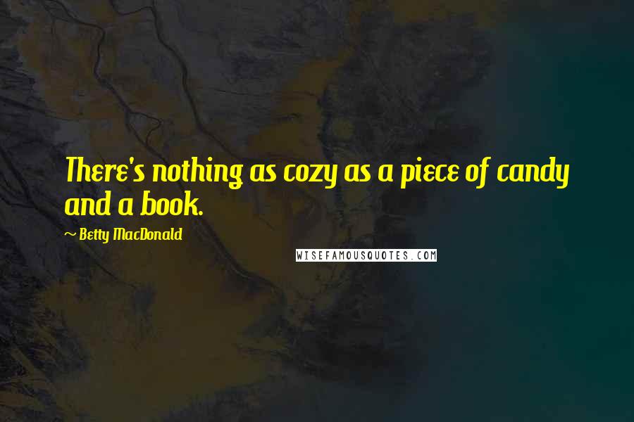 Betty MacDonald Quotes: There's nothing as cozy as a piece of candy and a book.