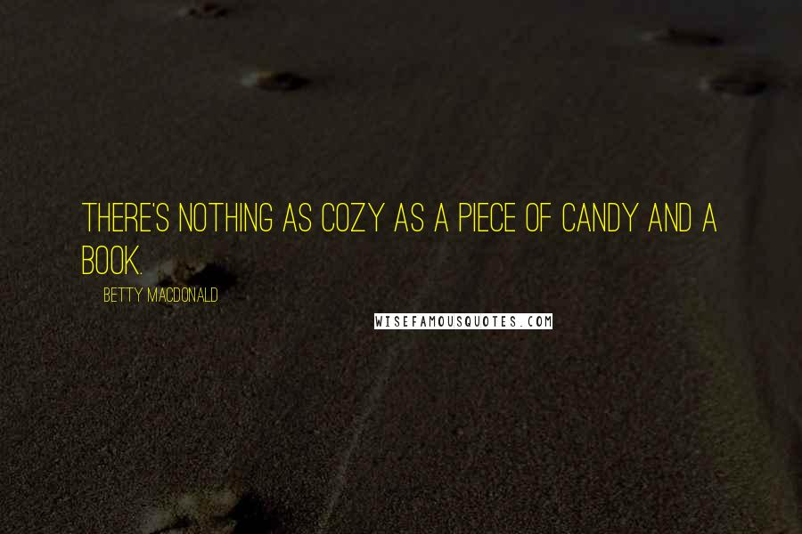 Betty MacDonald Quotes: There's nothing as cozy as a piece of candy and a book.