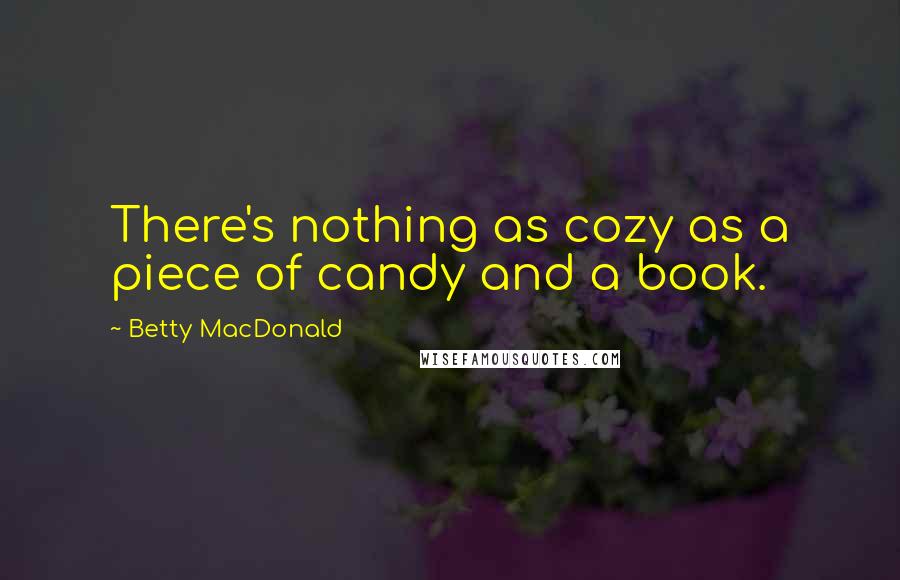 Betty MacDonald Quotes: There's nothing as cozy as a piece of candy and a book.