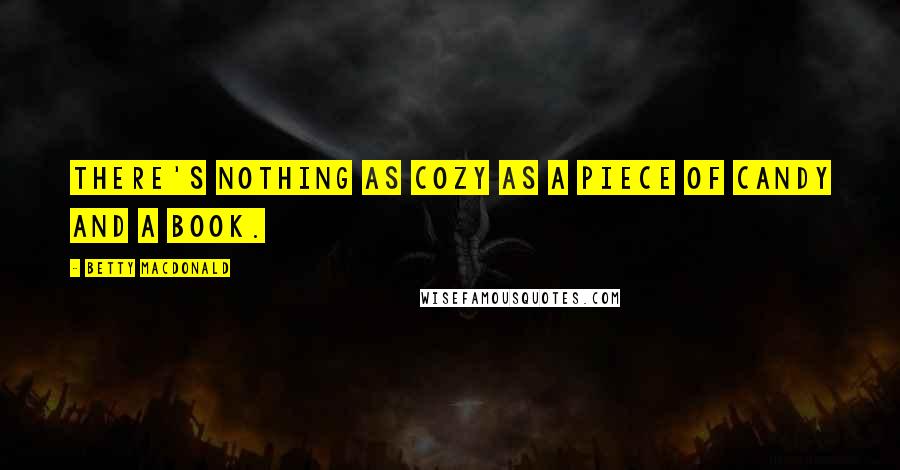 Betty MacDonald Quotes: There's nothing as cozy as a piece of candy and a book.