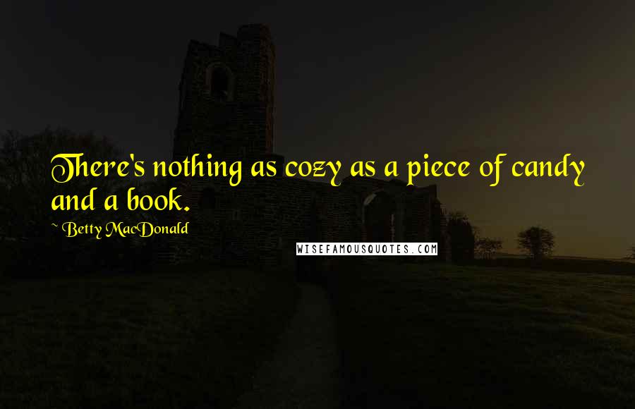 Betty MacDonald Quotes: There's nothing as cozy as a piece of candy and a book.