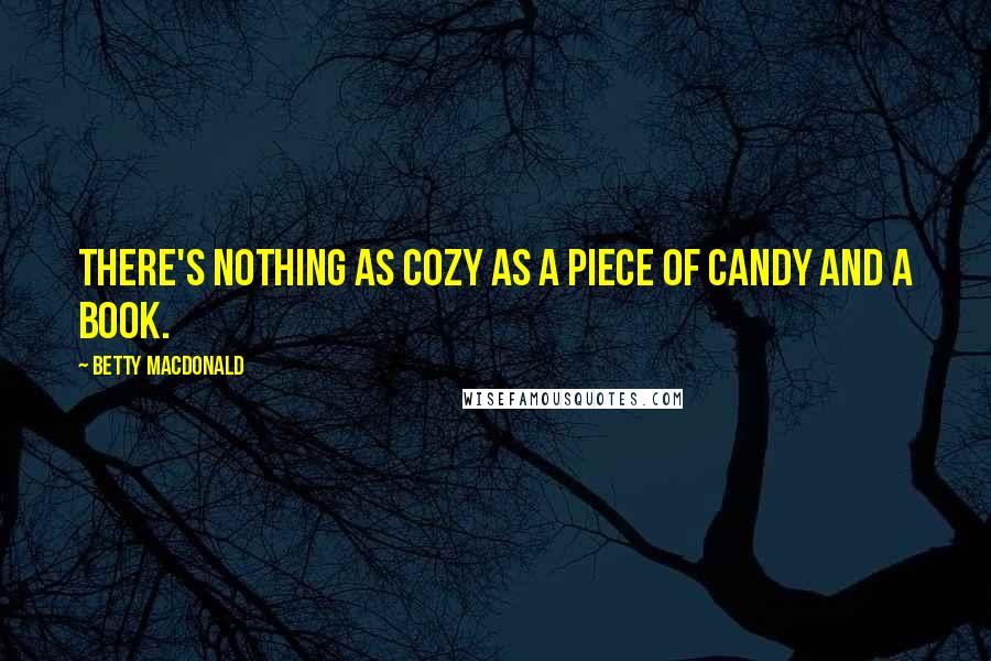 Betty MacDonald Quotes: There's nothing as cozy as a piece of candy and a book.