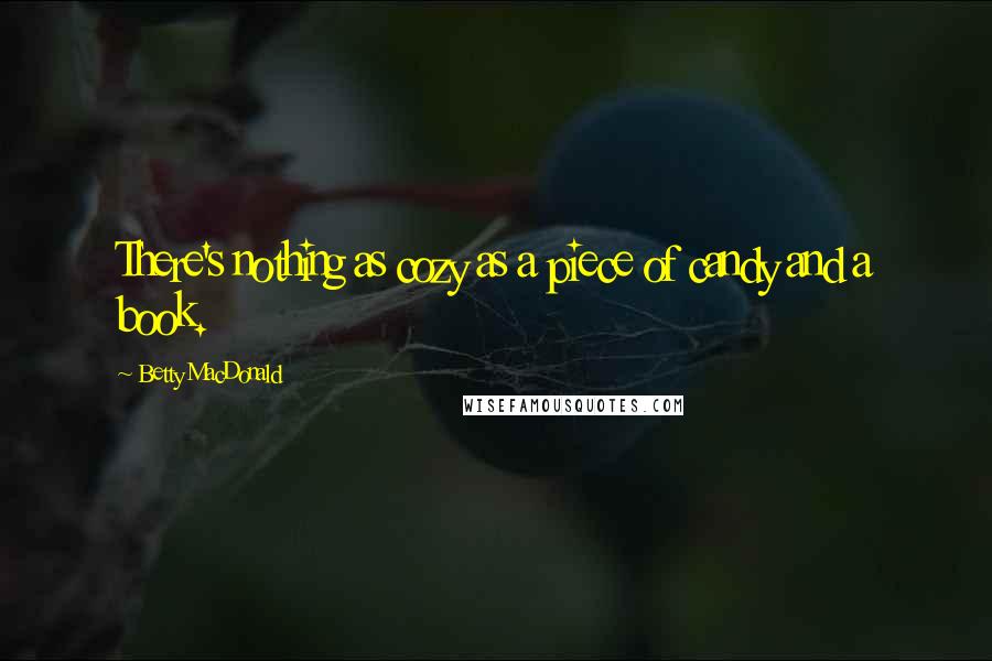 Betty MacDonald Quotes: There's nothing as cozy as a piece of candy and a book.