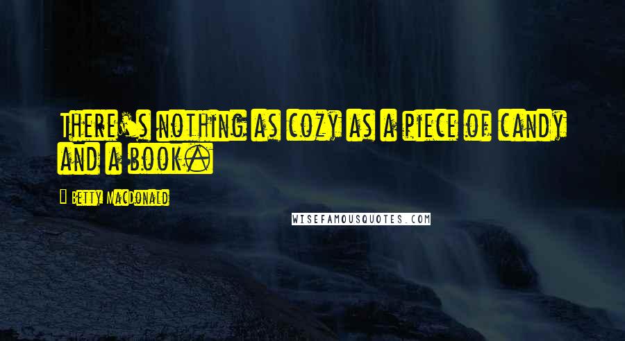 Betty MacDonald Quotes: There's nothing as cozy as a piece of candy and a book.