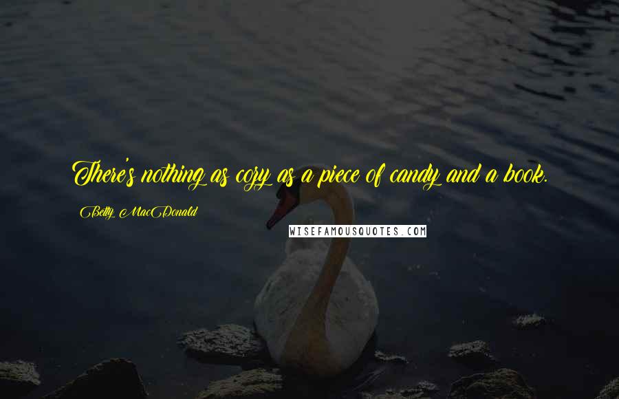 Betty MacDonald Quotes: There's nothing as cozy as a piece of candy and a book.