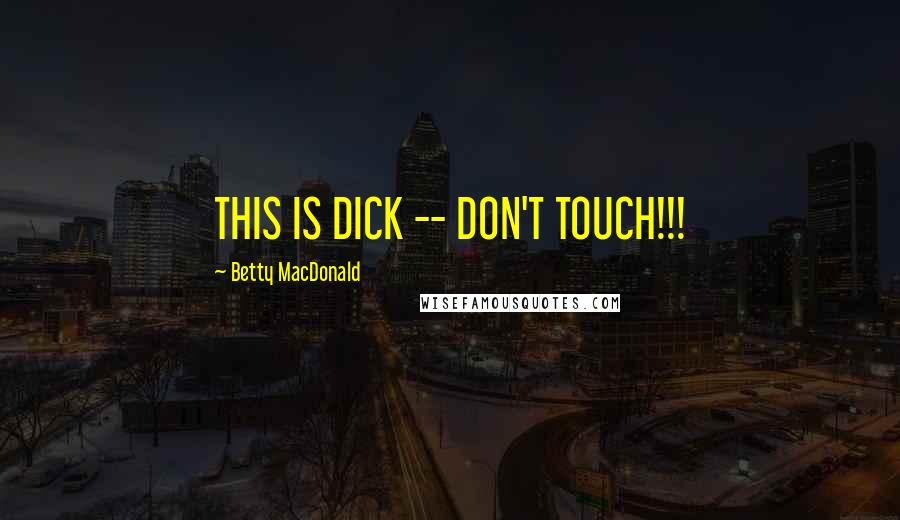 Betty MacDonald Quotes: THIS IS DICK -- DON'T TOUCH!!!