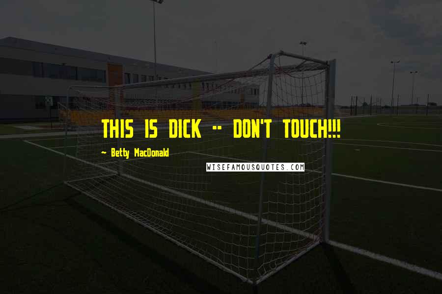 Betty MacDonald Quotes: THIS IS DICK -- DON'T TOUCH!!!