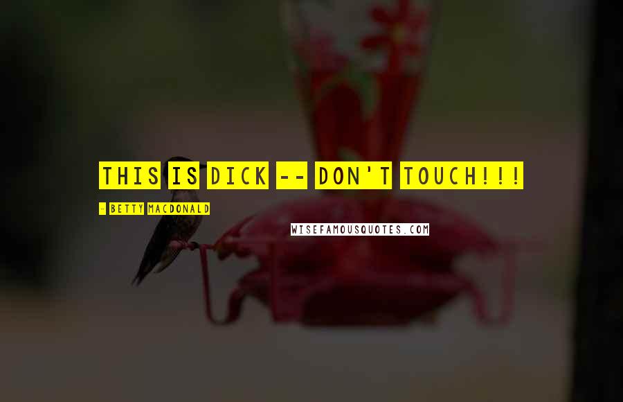 Betty MacDonald Quotes: THIS IS DICK -- DON'T TOUCH!!!