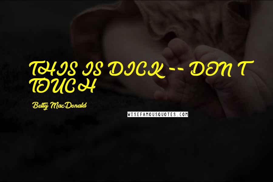 Betty MacDonald Quotes: THIS IS DICK -- DON'T TOUCH!!!