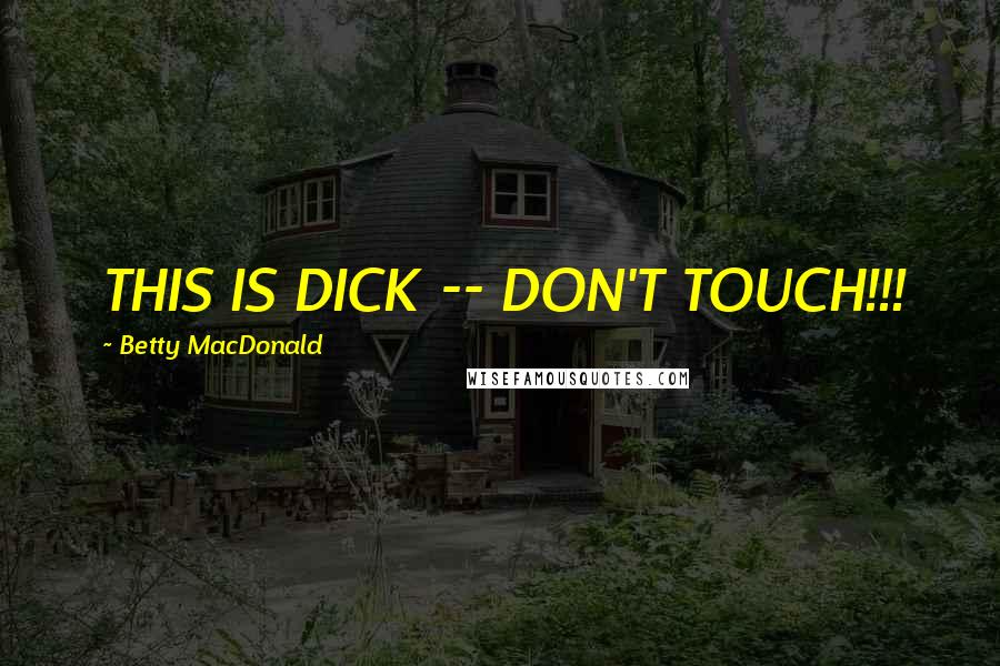 Betty MacDonald Quotes: THIS IS DICK -- DON'T TOUCH!!!