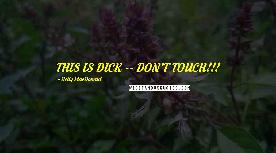 Betty MacDonald Quotes: THIS IS DICK -- DON'T TOUCH!!!